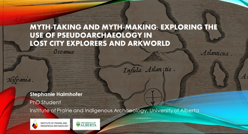 Title slide from a presentation called, "Myth-Taking and Myth-Making: Exploring The Use of Pseudoarchaeology in Lost City Explorers and Arkworld"